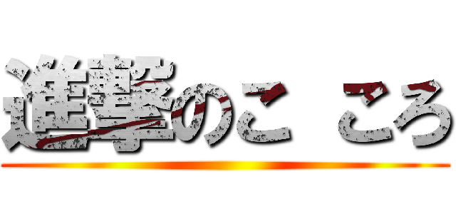 進撃のこ ころ ()