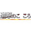 進撃のこ ころ ()