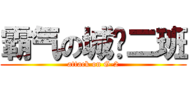 霸气の城规二班 (attack on G-2)