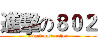 進擊の８０２ (attack on teacher)