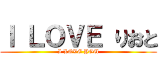 Ｉ ＬＯＶＥ りおと (I LOVE YOU)