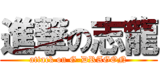 進撃の志龍 (attack on G-DRAGON)