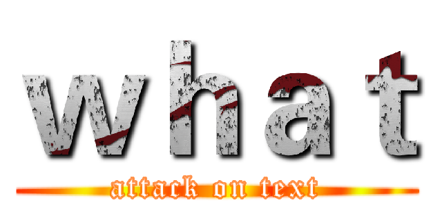ｗｈａｔ (attack on text)