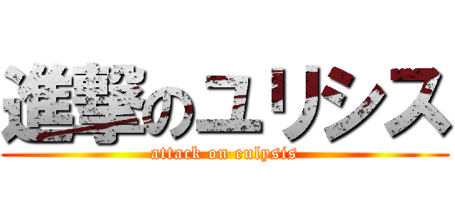 進撃のユリシス (attack on eulysis)