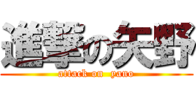 進撃の矢野 (attack on  yano)