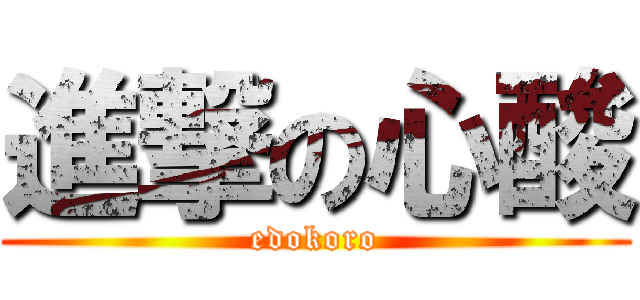 進撃の心酸 (edokoro)