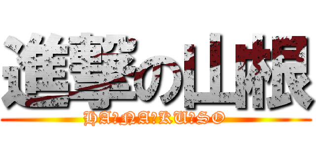 進撃の山根 (HA☆NA☆KU☆SO)