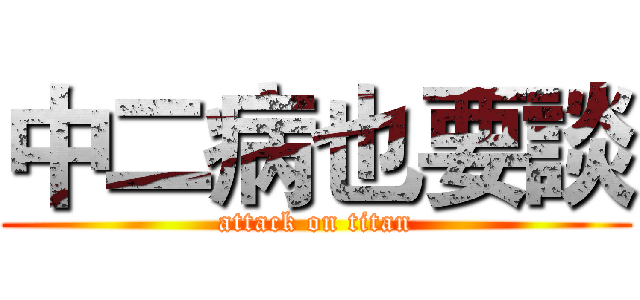 中二病也要談 (attack on titan)