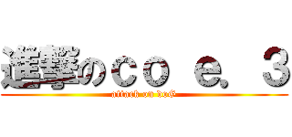 進撃のｃｏ ｅ．３ (attack on doG)