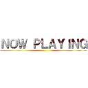 ＮＯＷ ＰＬＡＹＩＮＧ ()