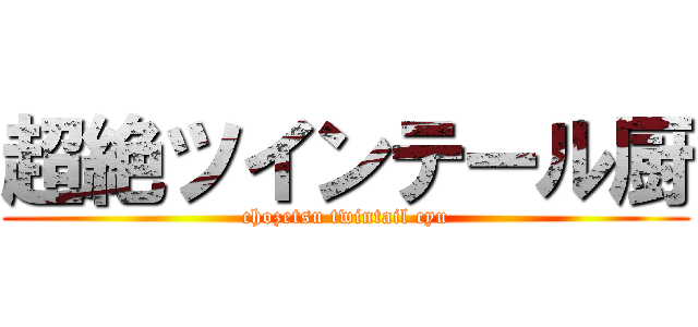 超絶ツインテール厨 (chozetsu twintail cyu)