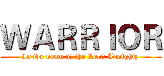 ＷＡＲＲＩＯＲ (In the name of the Lord Almighty)