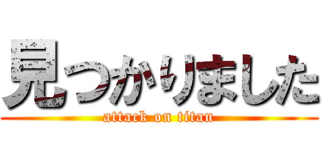 見つかりました (attack on titan)