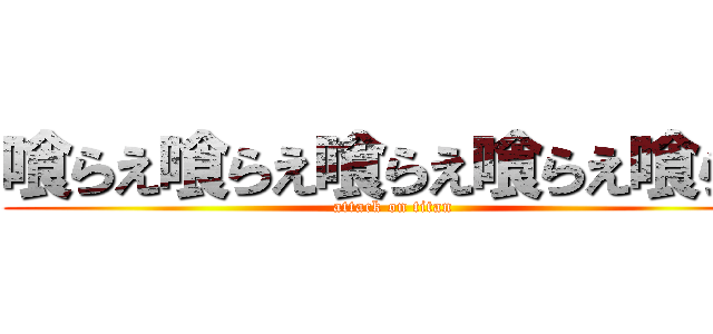 喰らえ喰らえ喰らえ喰らえ喰らえ (attack on titan)