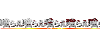 喰らえ喰らえ喰らえ喰らえ喰らえ (attack on titan)