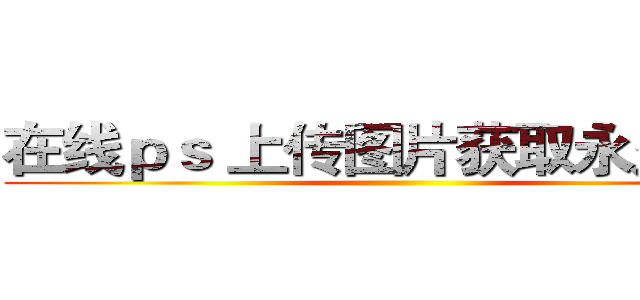 在线ｐｓ 上传图片获取永久外链 ()