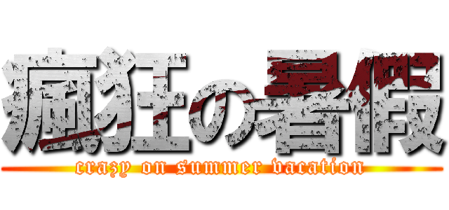 瘋狂の暑假 (crazy on summer vacation)