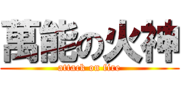 萬能の火神 (attack on fire)