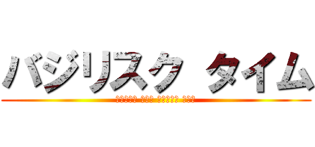 バジリスク タイム (水のように 優しく 花のように 激しく)