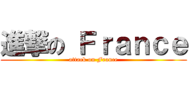 進撃の Ｆｒａｎｃｅ (attack on France)