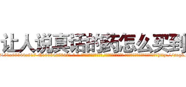 让人说真话的药怎么买到 (让人说真话的药怎么买到【电-话151x68344x817-Q1065427042元-吉-药-业】我们做的是长期生意,靠的是老客户长期支持 让人说真话的药怎么买到在发表了一篇http://sngk.net/tAk3sU

参考消息网我们做的是长期生意,靠的是老客户长期支持也许我们早该意识到，就连鲍勃·霍斯金斯（金球奖戏剧类电影男主角 
)