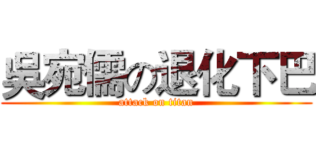 吳宛儒の退化下巴 (attack on titan)