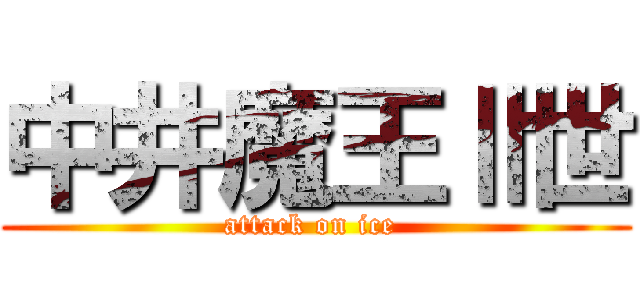 中井魔王Ⅱ世 (attack on ice )