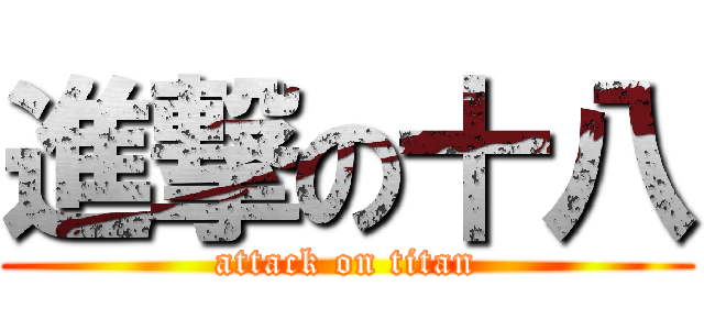 進撃の十八 (attack on titan)