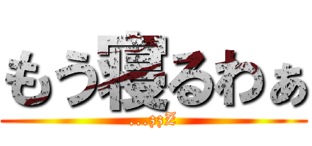 もう寝るわぁ (...zzZ)