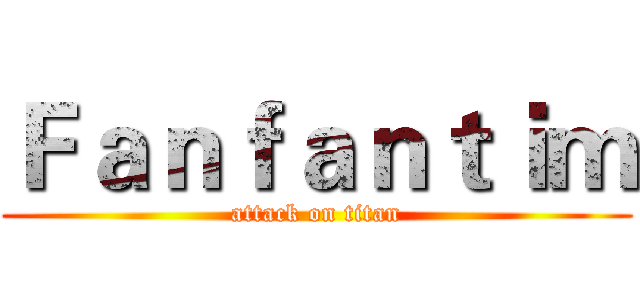 Ｆａｎｆａｎｔｉｍ (attack on titan)