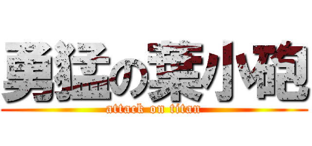 勇猛の葉小砲 (attack on titan)