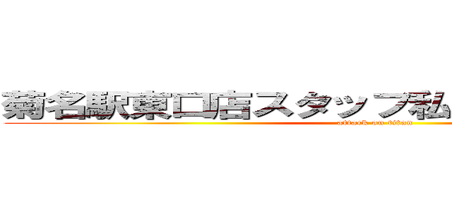 菊名駅東口店スタッフ私的おすすめｖｅｒ． (attack on titan)