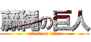 藤縄の巨人 (attack on titan)