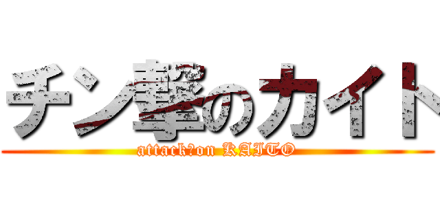 チン撃のカイト (attack　on KAITO)