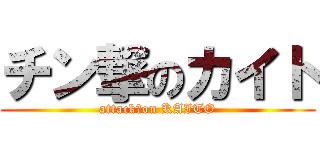 チン撃のカイト (attack　on KAITO)