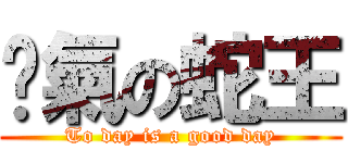 煞氣の蛇王 (To day is a good day)