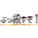 ぶっ殺すぞ！ (attack )