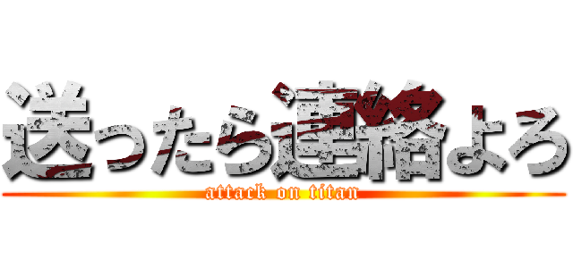 送ったら連絡よろ (attack on titan)