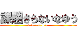 課題きらないなゆう (kadaiwamoero )