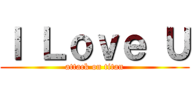 Ｉ Ｌｏｖｅ Ｕ (attack on titan)