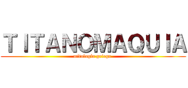 ＴＩＴＡＮＯＭＡＱＵＩＡ (mitología griega )