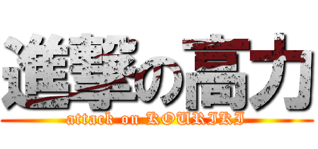 進撃の高力 (attack on KOURIKI)