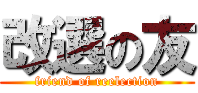 改選の友 (friend of reelection)