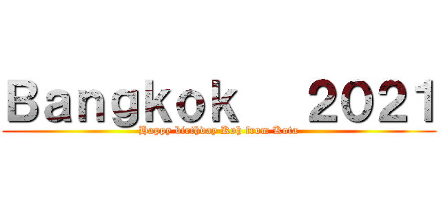 Ｂａｎｇｋｏｋ   ２０２１ (Happy birthday Koh from Kota)