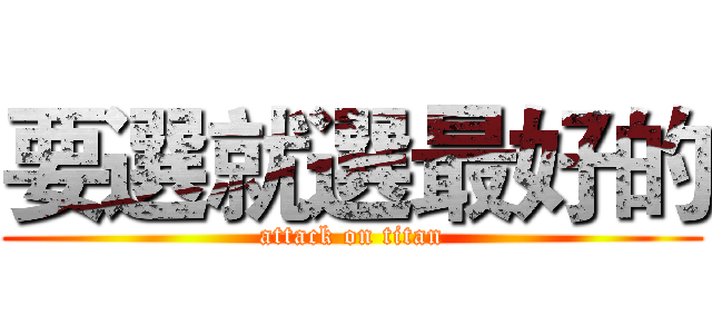 要選就選最好的 (attack on titan)