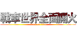 戰車世界全面開火 (attack on titan)