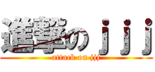 進撃のｊｊｊ (attack on jjj)
