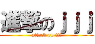 進撃のｊｊｊ (attack on jjj)