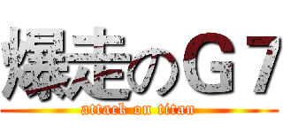 爆走のＧ７ (attack on titan)