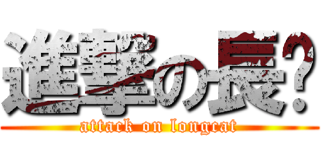 進撃の長貓 (attack on longcat)